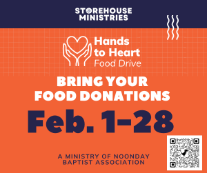 Storehouse Ministries Hands to Heart Food Drive Bring your food donations Feb 1-28 A Ministry of Noonday Baptist Association