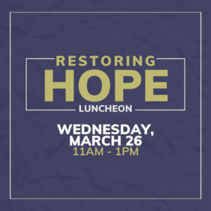 Restoring Hope Luncheon Wednesday, March 26, 11 AM - 1 PM